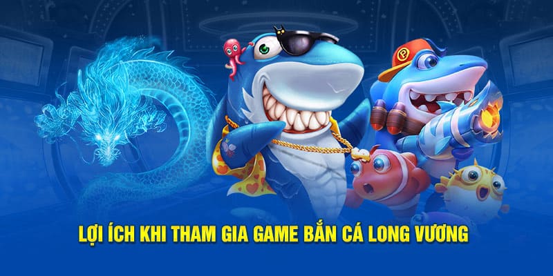 Lợi ích khi tham gia bắn cá Long Vương